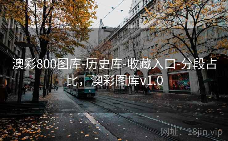 澳彩800图库-历史库-收藏入口-分段占比，澳彩图库v1.0
