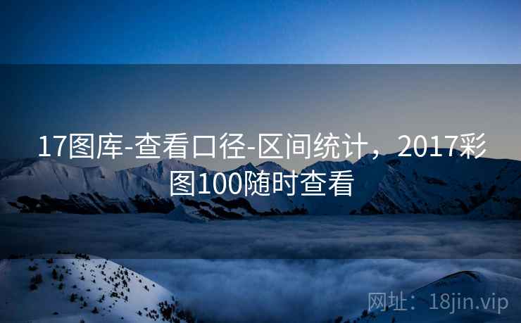 17图库-查看口径-区间统计，2017彩图100随时查看