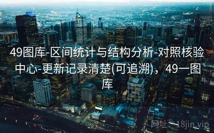 49图库-区间统计与结构分析-对照核验中心-更新记录清楚(可追溯),49一图库 49图库-区间统计与结构分析-对照核验中心-更新记录清楚(可追溯),49一图库