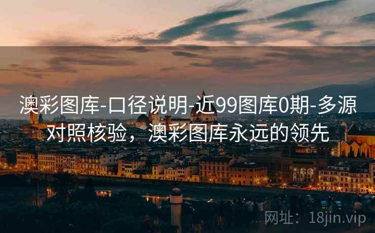 澳彩图库-口径说明-近99图库0期-多源对照核验,澳彩图库永远的领先 澳彩图库-口径说明-近99图库0期-多源对照核验,澳彩图库永远的领先