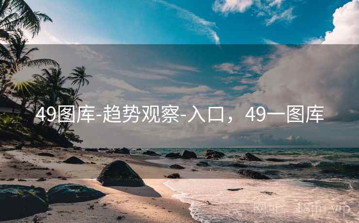 49图库-趋势观察-入口,49一图库 49图库-趋势观察-入口,49一图库