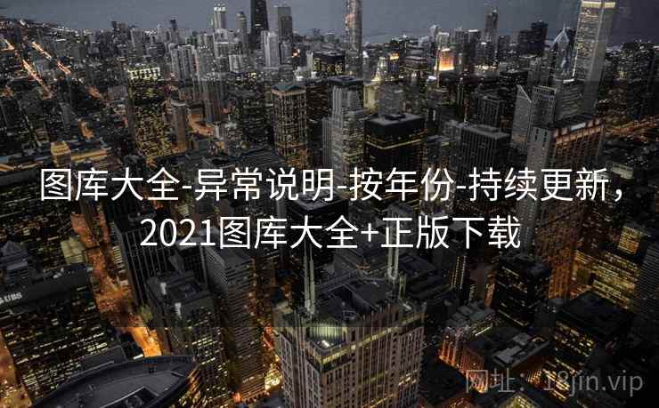 图库大全-异常说明-按年份-持续更新，2021图库大全+正版下载