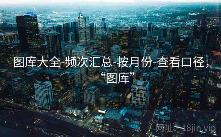 图库大全-频次汇总-按月份-查看口径,“图库” 图库大全-频次汇总-按月份-查看口径,“图库”