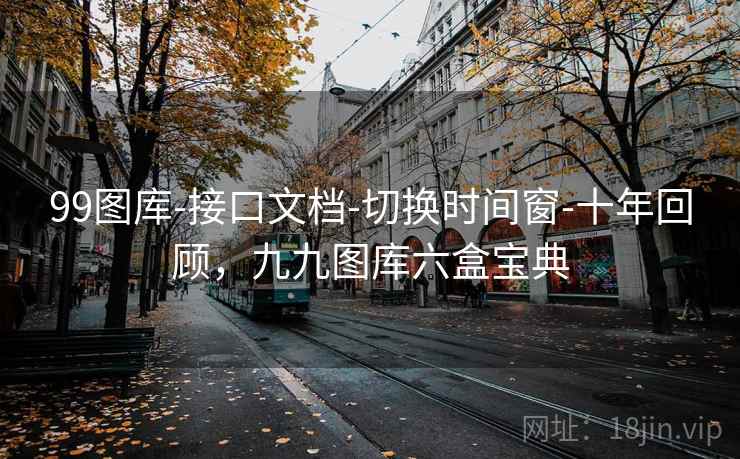 99图库-接口文档-切换时间窗-十年回顾，九九图库六盒宝典