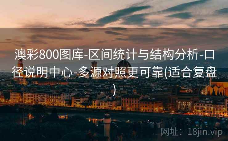 澳彩800图库-区间统计与结构分析-口径说明中心-多源对照更可靠(适合复盘) 澳彩800图库-区间统计与结构分析-口径说明中心-多源对照更可靠(适合复盘)