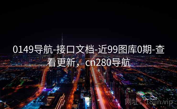 0149导航-接口文档-近99图库0期-查看更新，cn280导航