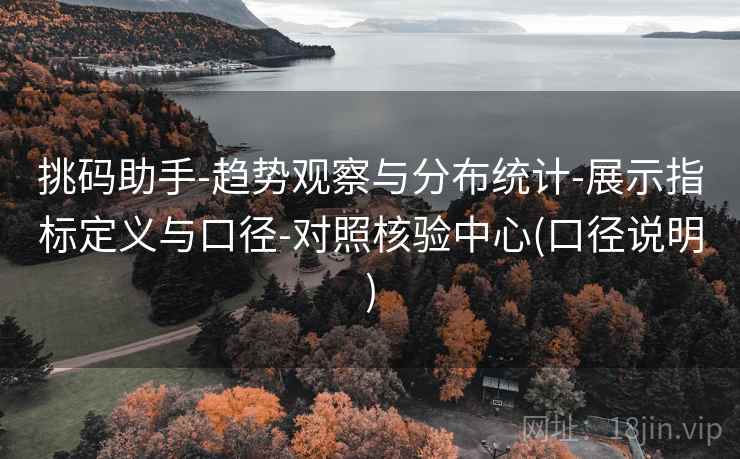 挑码助手-趋势观察与分布统计-展示指标定义与口径-对照核验中心(口径说明)