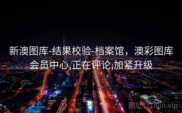 新澳图库-结果校验-档案馆,澳彩图库会员中心,正在评论,加紧升级 新澳图库-结果校验-档案馆,澳彩图库会员中心,正在评论,加紧升级