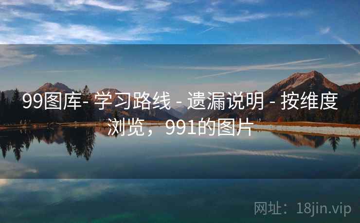 99图库- 学习路线 - 遗漏说明 - 按维度浏览，991的图片
