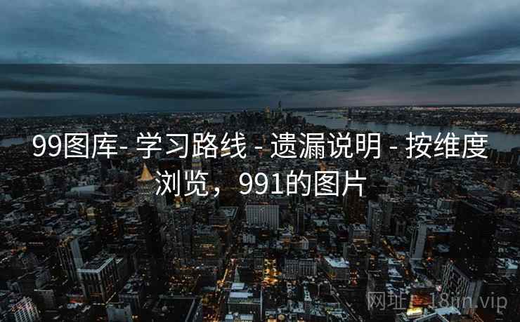 99图库- 学习路线 - 遗漏说明 - 按维度浏览,991的图片