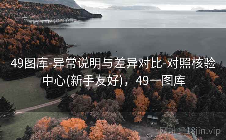 49图库-异常说明与差异对比-对照核验中心(新手友好)，49一图库