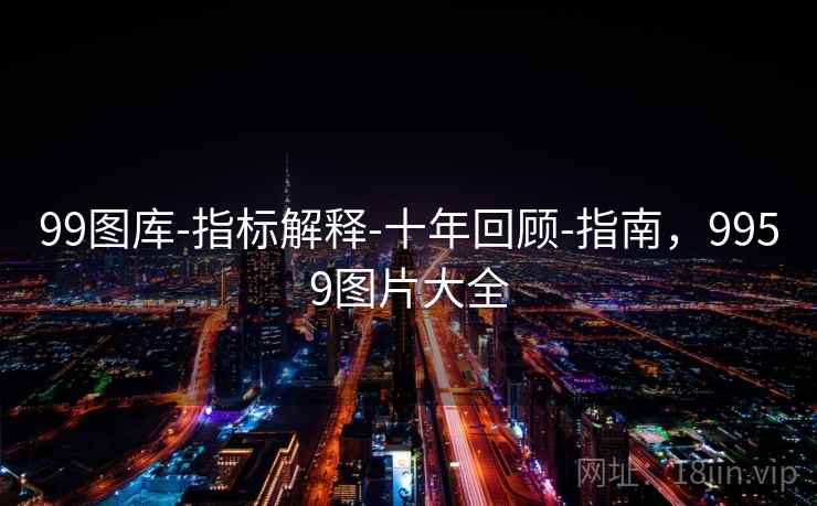 99图库-指标解释-十年回顾-指南,9959图片大全 99图库-指标解释-十年回顾-指南,9959图片大全