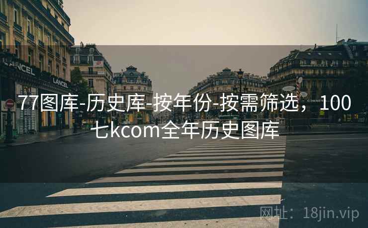 77图库-历史库-按年份-按需筛选，100七kcom全年历史图库