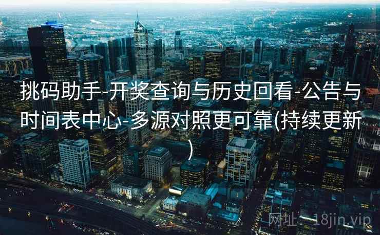 挑码助手-开奖查询与历史回看-公告与时间表中心-多源对照更可靠(持续更新)