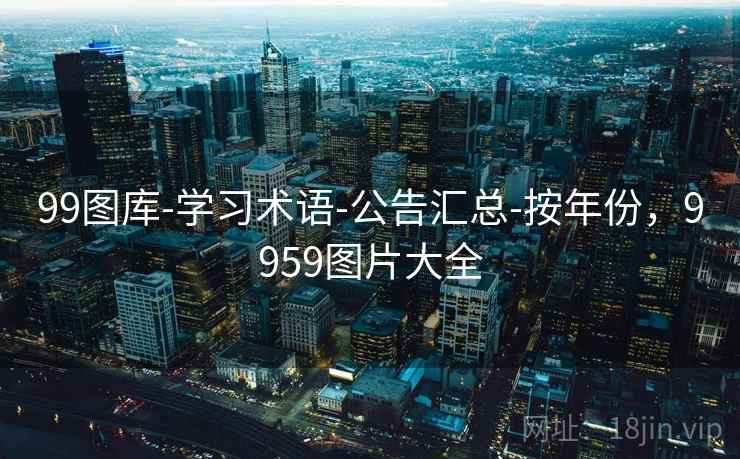 99图库-学习术语-公告汇总-按年份，9959图片大全