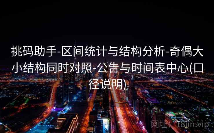 挑码助手-区间统计与结构分析-奇偶大小结构同时对照-公告与时间表中心(口径说明)