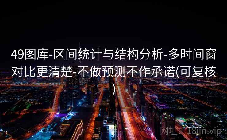 49图库-区间统计与结构分析-多时间窗对比更清楚-不做预测不作承诺(可复核)