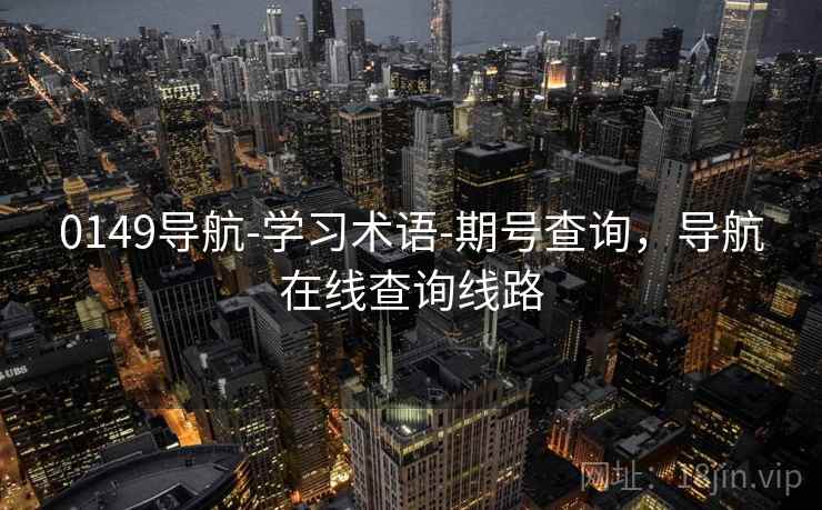 0149导航-学习术语-期号查询，导航在线查询线路