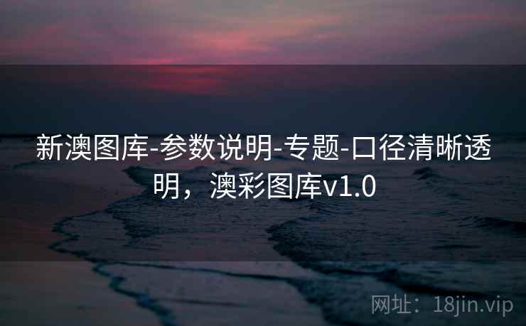 新澳图库-参数说明-专题-口径清晰透明,澳彩图库v1.0 新澳图库-参数说明-专题-口径清晰透明,澳彩图库v1.0