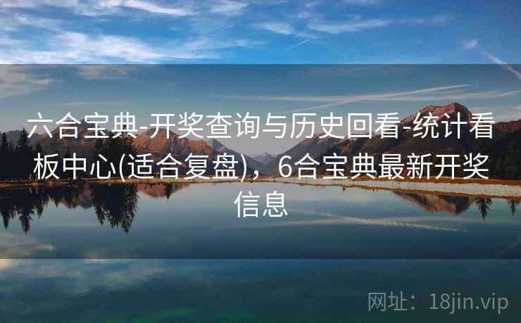 六合宝典-开奖查询与历史回看-统计看板中心(适合复盘)，6合宝典最新开奖信息